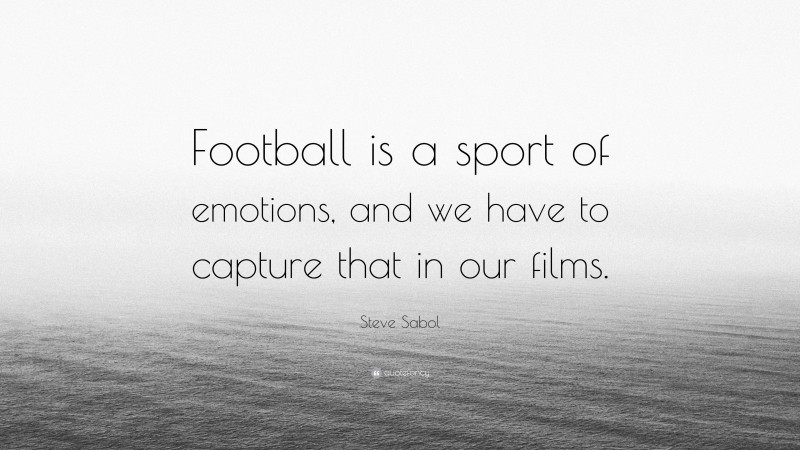 Steve Sabol Quote: “Football is a sport of emotions, and we have to capture that in our films.”