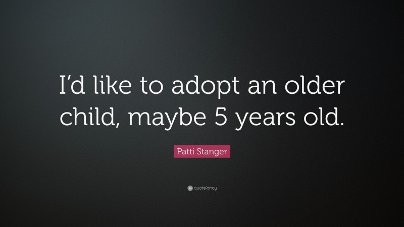 Patti Stanger Quote: “I’d like to adopt an older child, maybe 5 years old.”