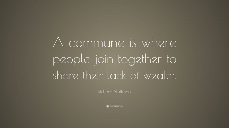 Richard Stallman Quote: “A commune is where people join together to share their lack of wealth.”