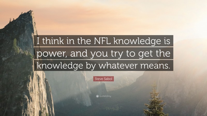 Steve Sabol Quote: “I think in the NFL knowledge is power, and you try to get the knowledge by whatever means.”