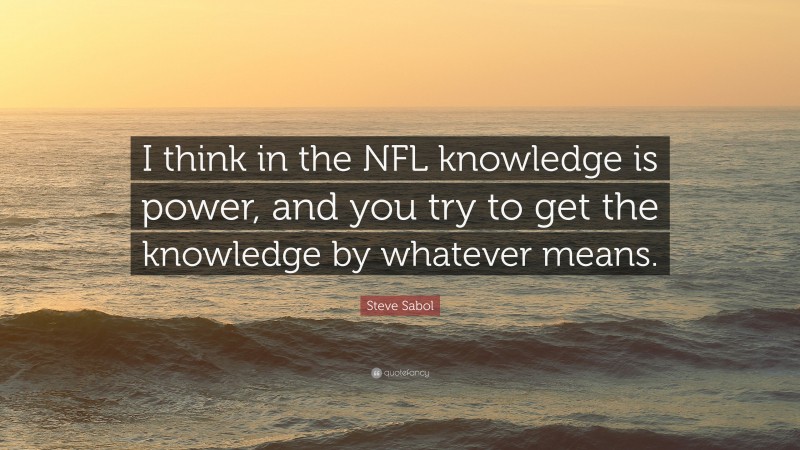Steve Sabol Quote: “I think in the NFL knowledge is power, and you try to get the knowledge by whatever means.”