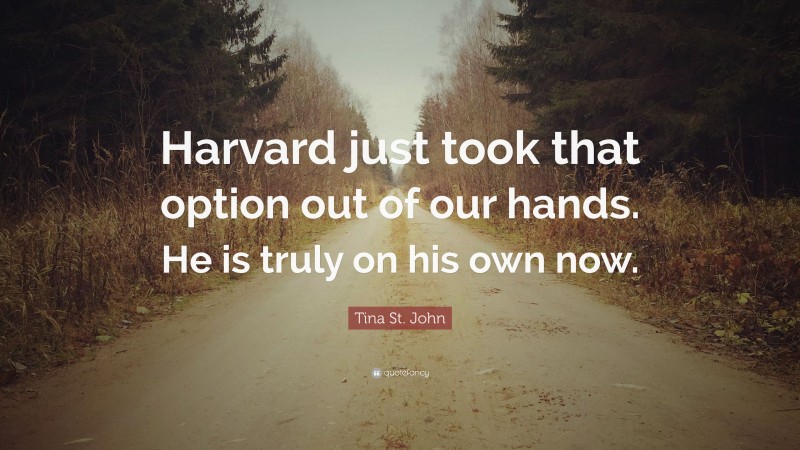 Tina St. John Quote: “Harvard just took that option out of our hands. He is truly on his own now.”