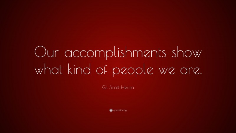 Gil Scott-Heron Quote: “Our accomplishments show what kind of people we are.”