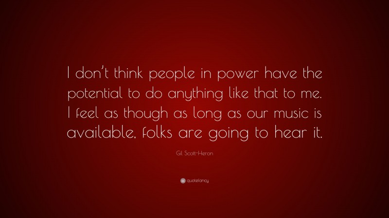 Gil Scott-Heron Quote: “I don’t think people in power have the potential to do anything like that to me. I feel as though as long as our music is available, folks are going to hear it.”