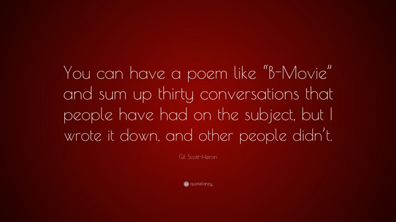Gil Scott-Heron Quote: “You can have a poem like “B-Movie” and sum up thirty conversations that people have had on the subject, but I wrote it down, and other people didn’t.”