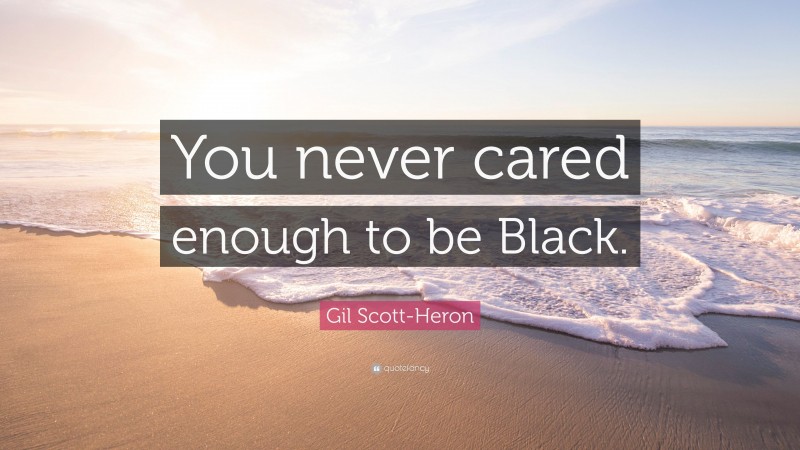 Gil Scott-Heron Quote: “You never cared enough to be Black.”