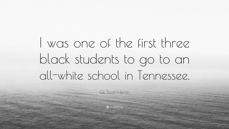 Gil Scott-Heron Quote: “I was one of the first three black students to go to an all-white school in Tennessee.”
