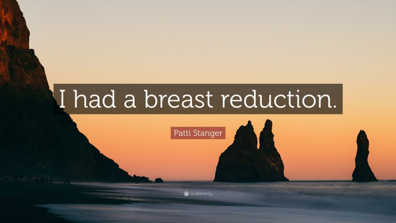 Patti Stanger Quote: “I had a breast reduction.”
