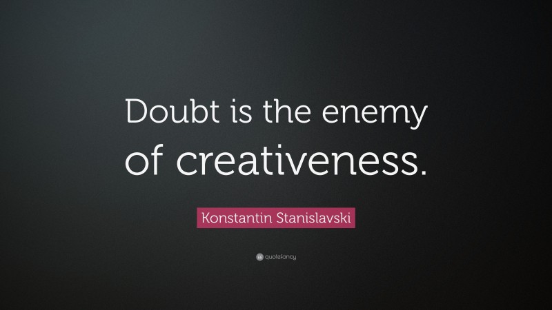 Konstantin Stanislavski Quote: “Doubt is the enemy of creativeness.”