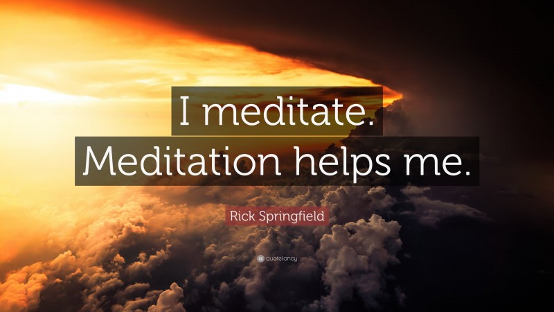 Rick Springfield Quote: “I meditate. Meditation helps me.”