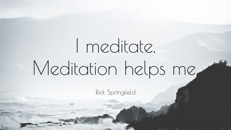 Rick Springfield Quote: “I meditate. Meditation helps me.”