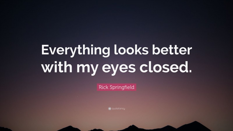 Rick Springfield Quote: “Everything looks better with my eyes closed.”