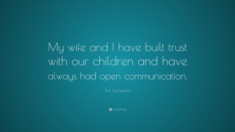 Rick Springfield Quote: “My wife and I have built trust with our children and have always had open communication.”