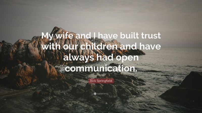 Rick Springfield Quote: “My wife and I have built trust with our children and have always had open communication.”