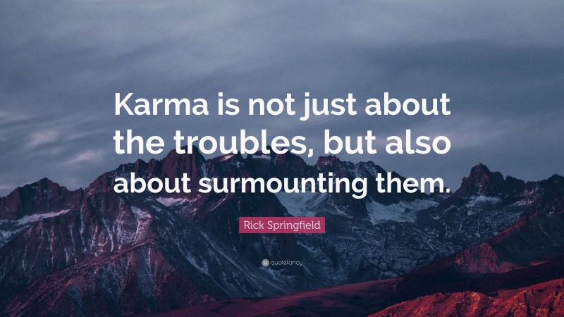 Rick Springfield Quote: “Karma is not just about the troubles, but also about surmounting them.”
