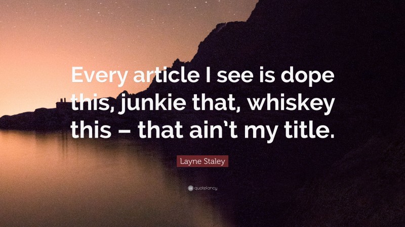 Layne Staley Quote: “Every article I see is dope this, junkie that, whiskey this – that ain’t my title.”