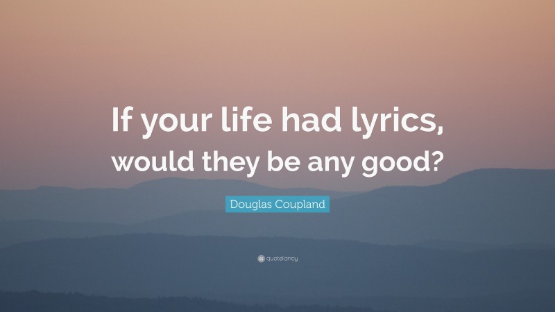 Douglas Coupland Quote: “If your life had lyrics, would they be any good?”