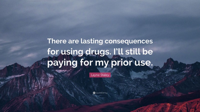 Layne Staley Quote: “There are lasting consequences for using drugs. I’ll still be paying for my prior use.”