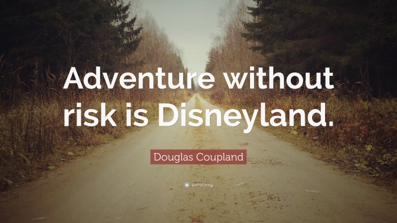 Douglas Coupland Quote: “Adventure without risk is Disneyland.”