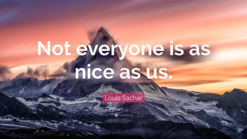 Louis Sachar Quote: “Not everyone is as nice as us.”