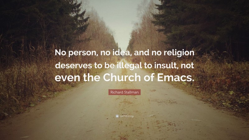 Richard Stallman Quote: “No person, no idea, and no religion deserves to be illegal to insult, not even the Church of Emacs.”