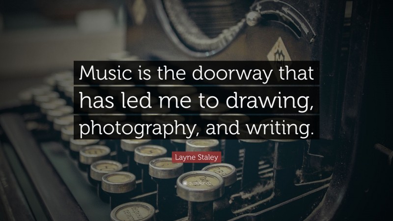 Layne Staley Quote: “Music is the doorway that has led me to drawing, photography, and writing.”