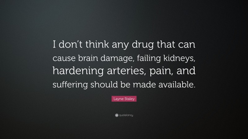 Layne Staley Quote: “I don’t think any drug that can cause brain damage, failing kidneys, hardening arteries, pain, and suffering should be made available.”