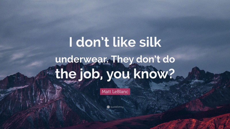 Matt LeBlanc Quote: “I don’t like silk underwear. They don’t do the job, you know?”