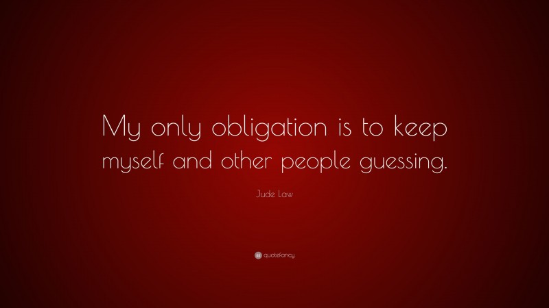 Jude Law Quote: “My only obligation is to keep myself and other people guessing.”