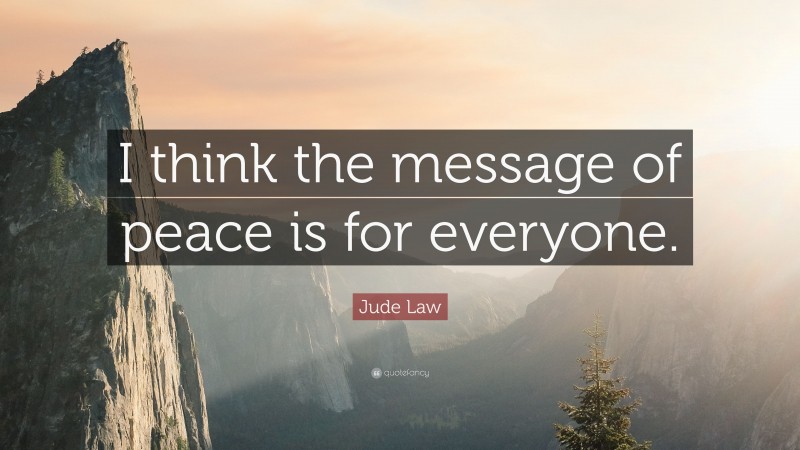 Jude Law Quote: “I think the message of peace is for everyone.”