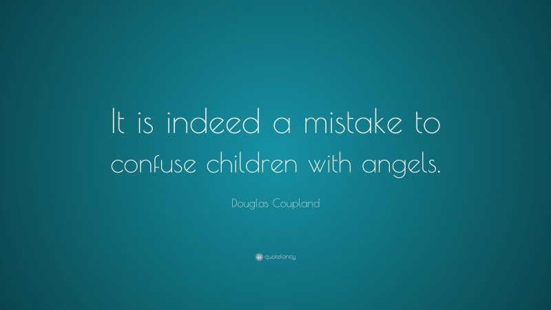 Douglas Coupland Quote: “It is indeed a mistake to confuse children with angels.”