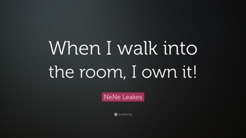 NeNe Leakes Quote: “When I walk into the room, I own it!”