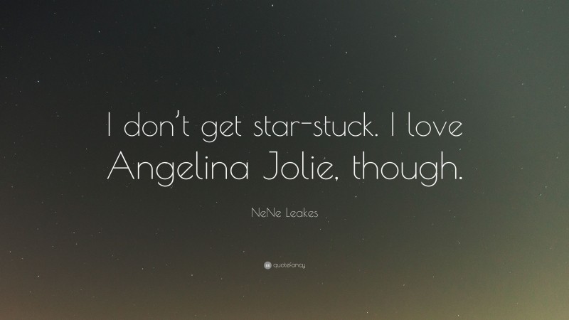 NeNe Leakes Quote: “I don’t get star-stuck. I love Angelina Jolie, though.”