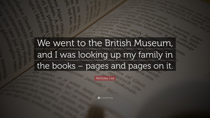 Nicholas Lea Quote: “We went to the British Museum, and I was looking up my family in the books – pages and pages on it.”