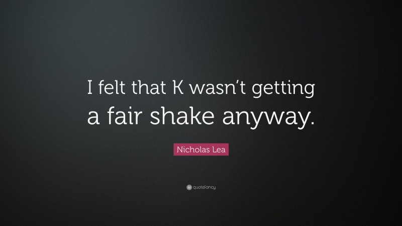 Nicholas Lea Quote: “I felt that K wasn’t getting a fair shake anyway.”