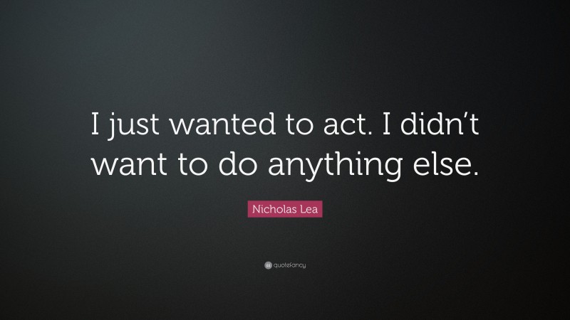 Nicholas Lea Quote: “I just wanted to act. I didn’t want to do anything else.”