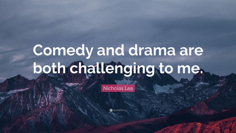 Nicholas Lea Quote: “Comedy and drama are both challenging to me.”