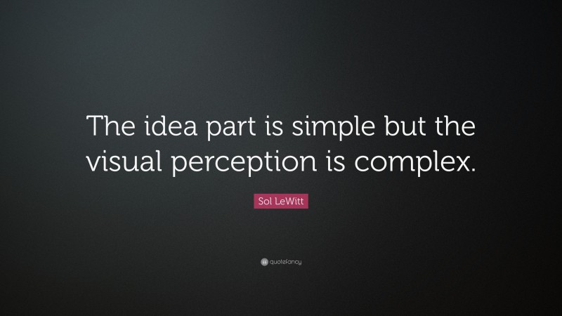 Sol LeWitt Quote: “The idea part is simple but the visual perception is complex.”