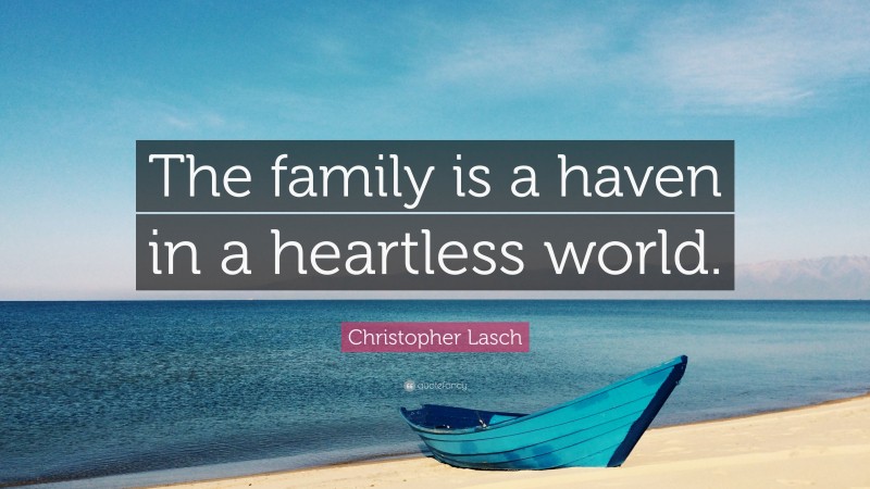 Christopher Lasch Quote: “The family is a haven in a heartless world.”