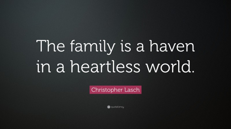 Christopher Lasch Quote: “The family is a haven in a heartless world.”