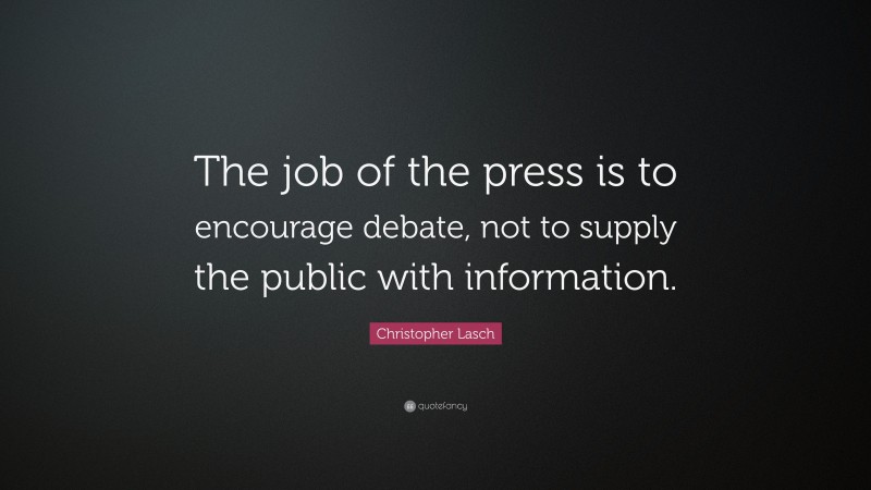 Christopher Lasch Quote: “The job of the press is to encourage debate, not to supply the public with information.”