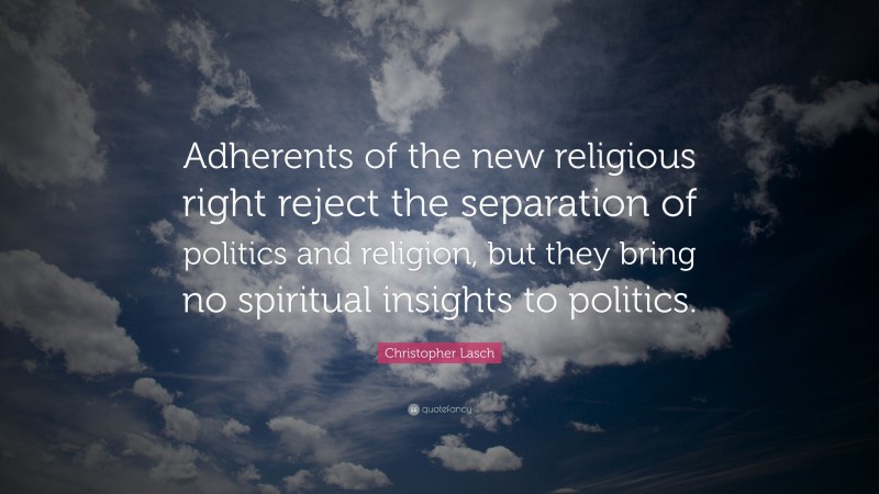 Christopher Lasch Quote: “Adherents of the new religious right reject the separation of politics and religion, but they bring no spiritual insights to politics.”