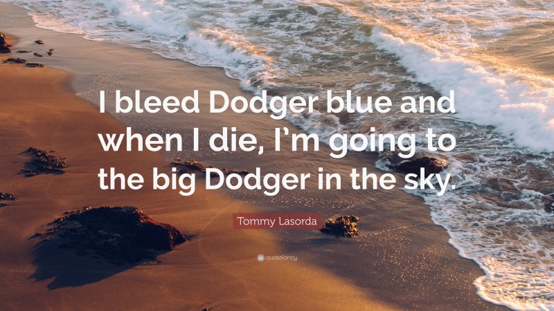 Tommy Lasorda Quote: “I bleed Dodger blue and when I die, I’m going to the big Dodger in the sky.”