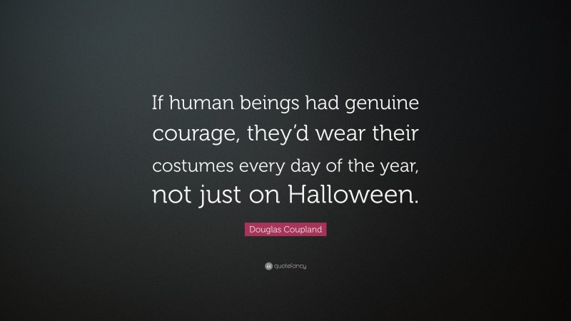 Douglas Coupland Quote: “If human beings had genuine courage, they’d wear their costumes every day of the year, not just on Halloween.”