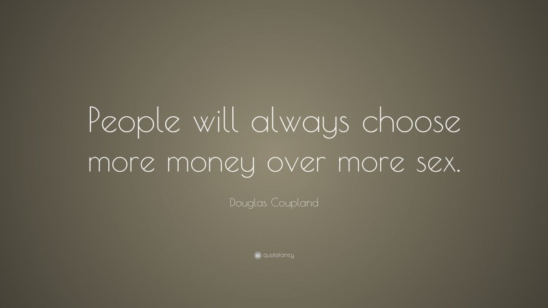 Douglas Coupland Quote: “People will always choose more money over more sex.”
