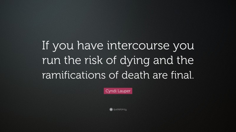 Cyndi Lauper Quote: “If you have intercourse you run the risk of dying and the ramifications of death are final.”