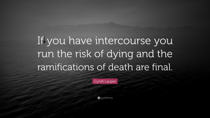 Cyndi Lauper Quote: “If you have intercourse you run the risk of dying and the ramifications of death are final.”