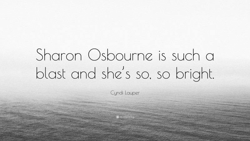 Cyndi Lauper Quote: “Sharon Osbourne is such a blast and she’s so, so bright.”