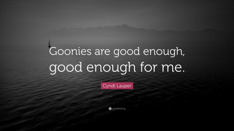Cyndi Lauper Quote: “Goonies are good enough, good enough for me.”