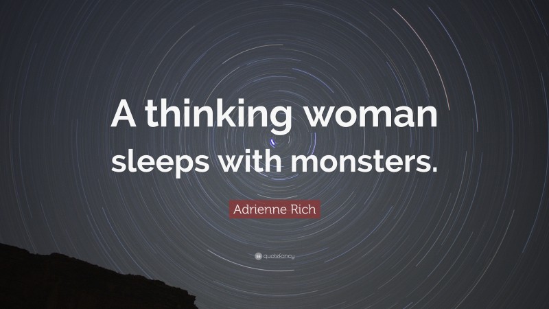 Adrienne Rich Quote: “A thinking woman sleeps with monsters.”